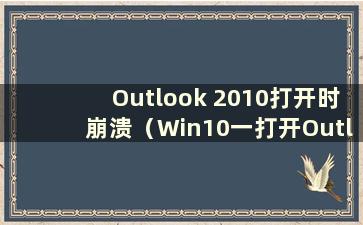 Outlook 2010打开时崩溃（Win10一打开Outlook就停止工作）